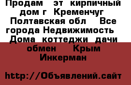 Продам 3-эт. кирпичный дом г. Кременчуг, Полтавская обл. - Все города Недвижимость » Дома, коттеджи, дачи обмен   . Крым,Инкерман